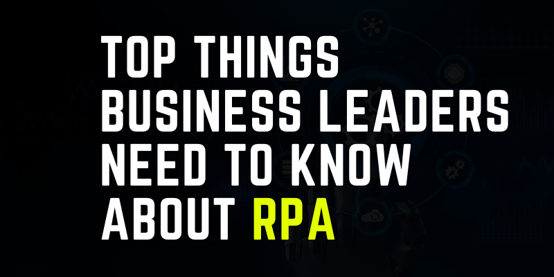 Top Things Business Leaders Need To Know About RPA